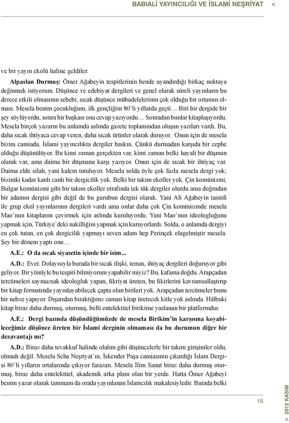 Mesela benim çocukluğum, ilk gençliğim 80 li yıllarda geçti Biri bir dergide bir şey söylüyordu, sonra bir başkası ona cevap yazıyordu Sonradan bunlar kitaplaşıyordu.