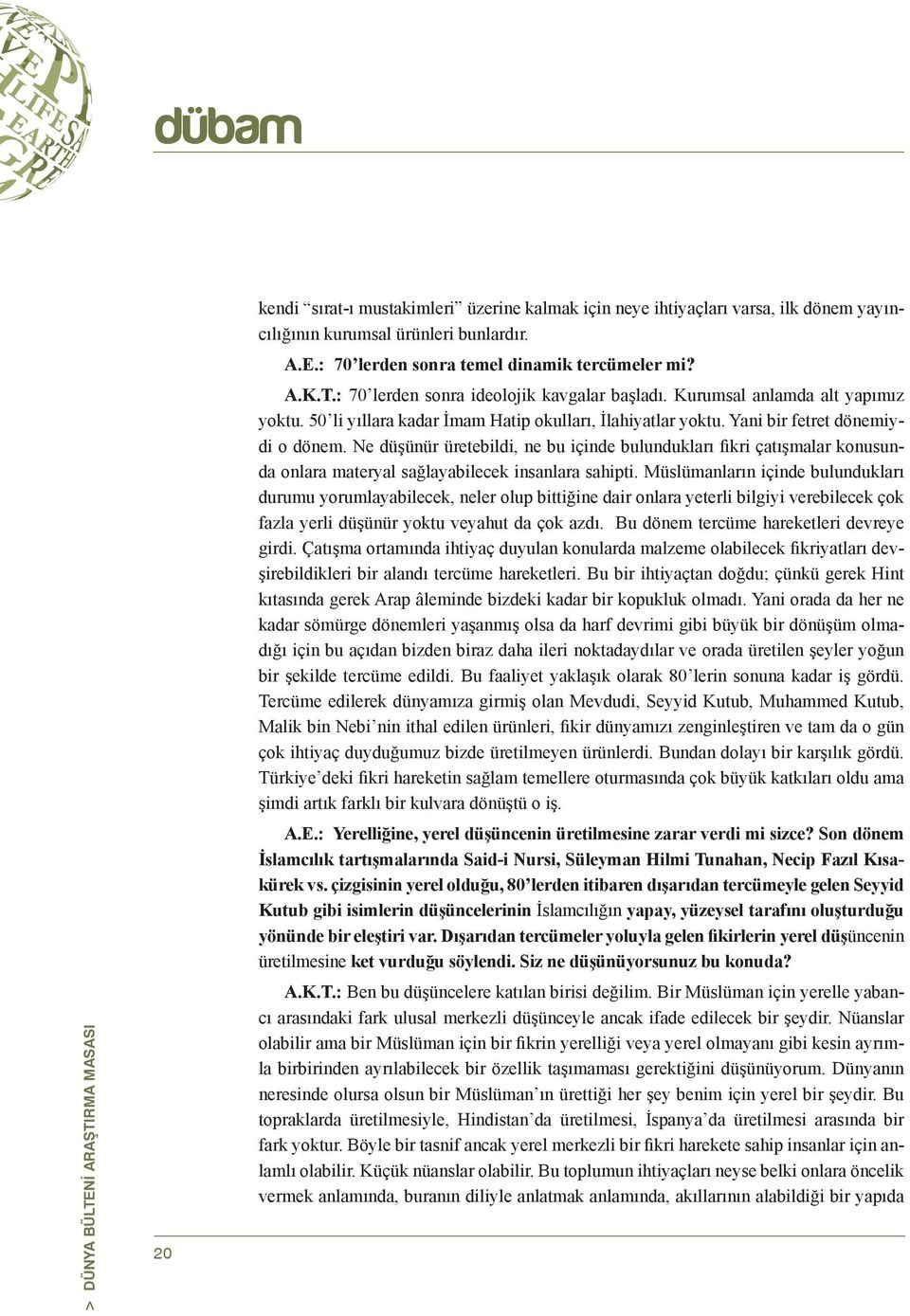 Ne düşünür üretebildi, ne bu içinde bulundukları fikri çatışmalar konusunda onlara materyal sağlayabilecek insanlara sahipti.