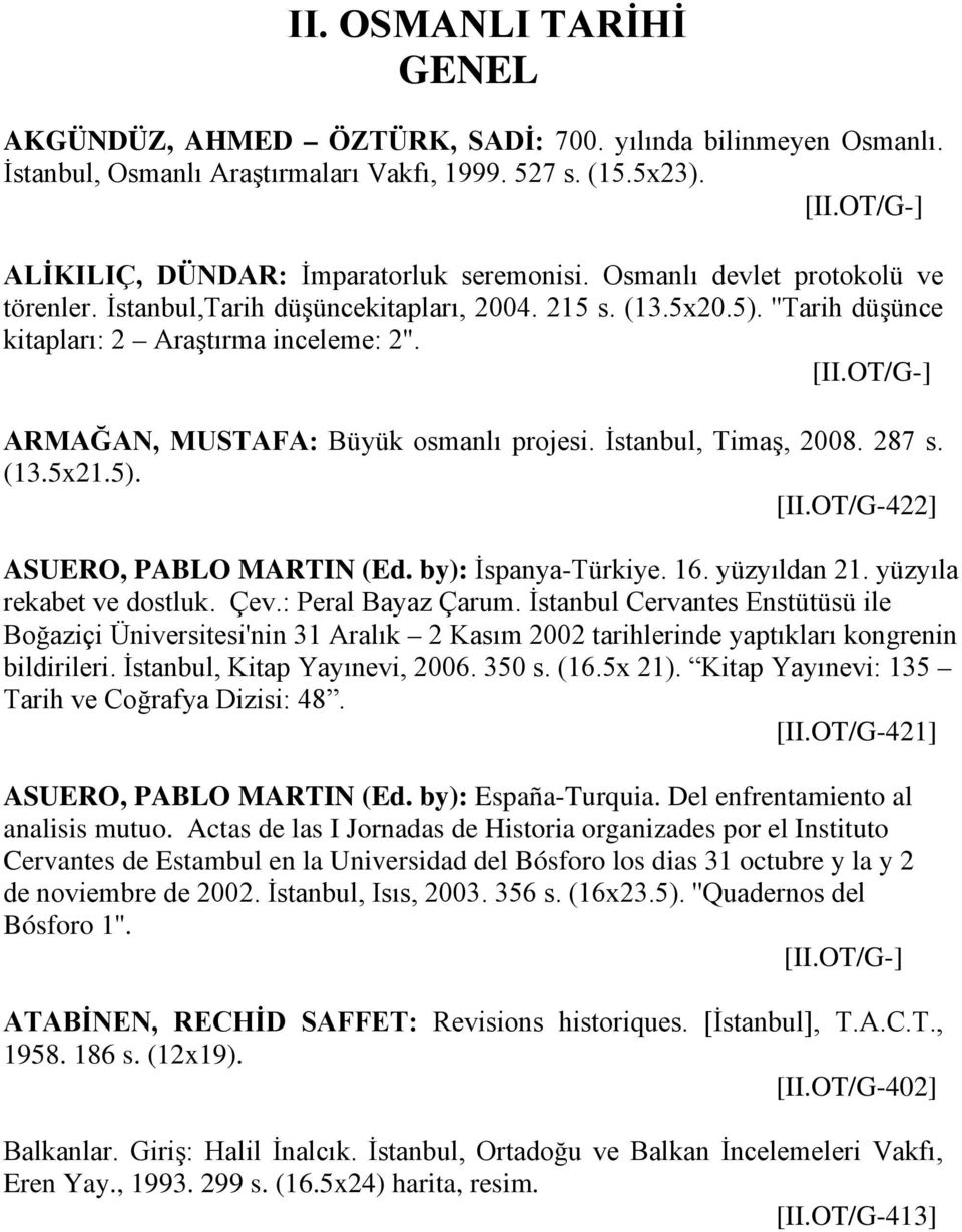 [II.OT/G-] ARMAĞAN, MUSTAFA: Büyük osmanlı projesi. İstanbul, Timaş, 2008. 287 s. (13.5x21.5). [II.OT/G-422] ASUERO, PABLO MARTIN (Ed. by): İspanya-Türkiye. 16. yüzyıldan 21.