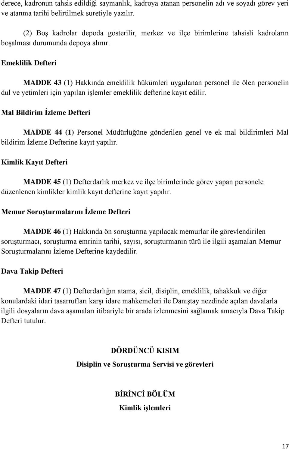 Emeklilik Defteri MADDE 43 (1) Hakkında emeklilik hükümleri uygulanan personel ile ölen personelin dul ve yetimleri için yapılan işlemler emeklilik defterine kayıt edilir.