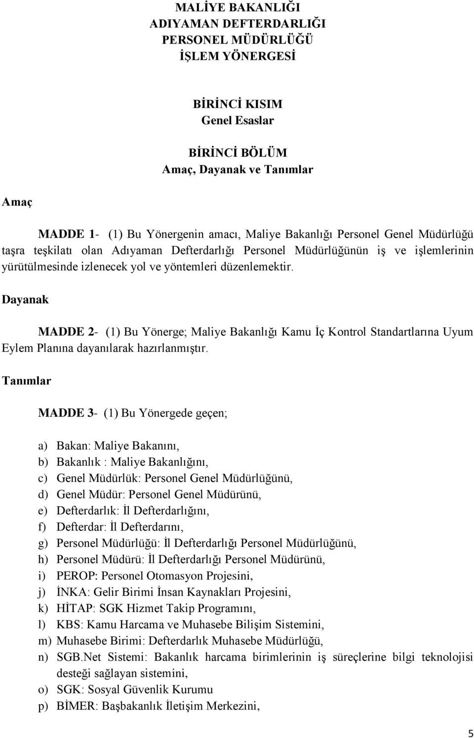 Dayanak MADDE 2- (1) Bu Yönerge; Maliye Bakanlığı Kamu İç Kontrol Standartlarına Uyum Eylem Planına dayanılarak hazırlanmıştır.