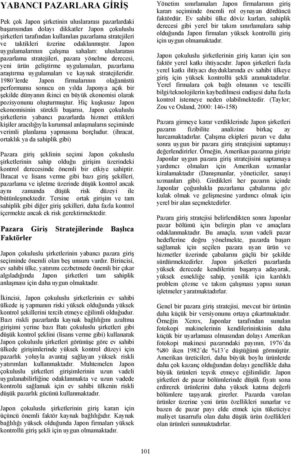 Japon uygulamalarının çalışma sahaları: uluslararası pazarlama stratejileri, pazara yönelme derecesi, yeni ürün geliştirme uygulamaları, pazarlama araştırma uygulamaları ve kaynak stratejileridir.