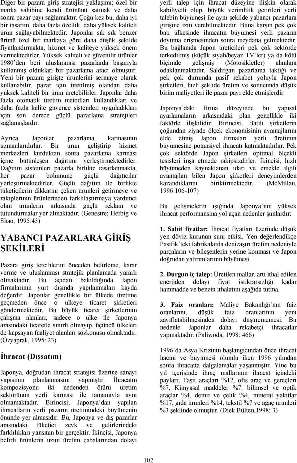 Japonlar sık sık benzer ürünü özel bir markaya göre daha düşük şekilde fiyatlandırmakta, hizmet ve kaliteye yüksek önem vermektedirler.