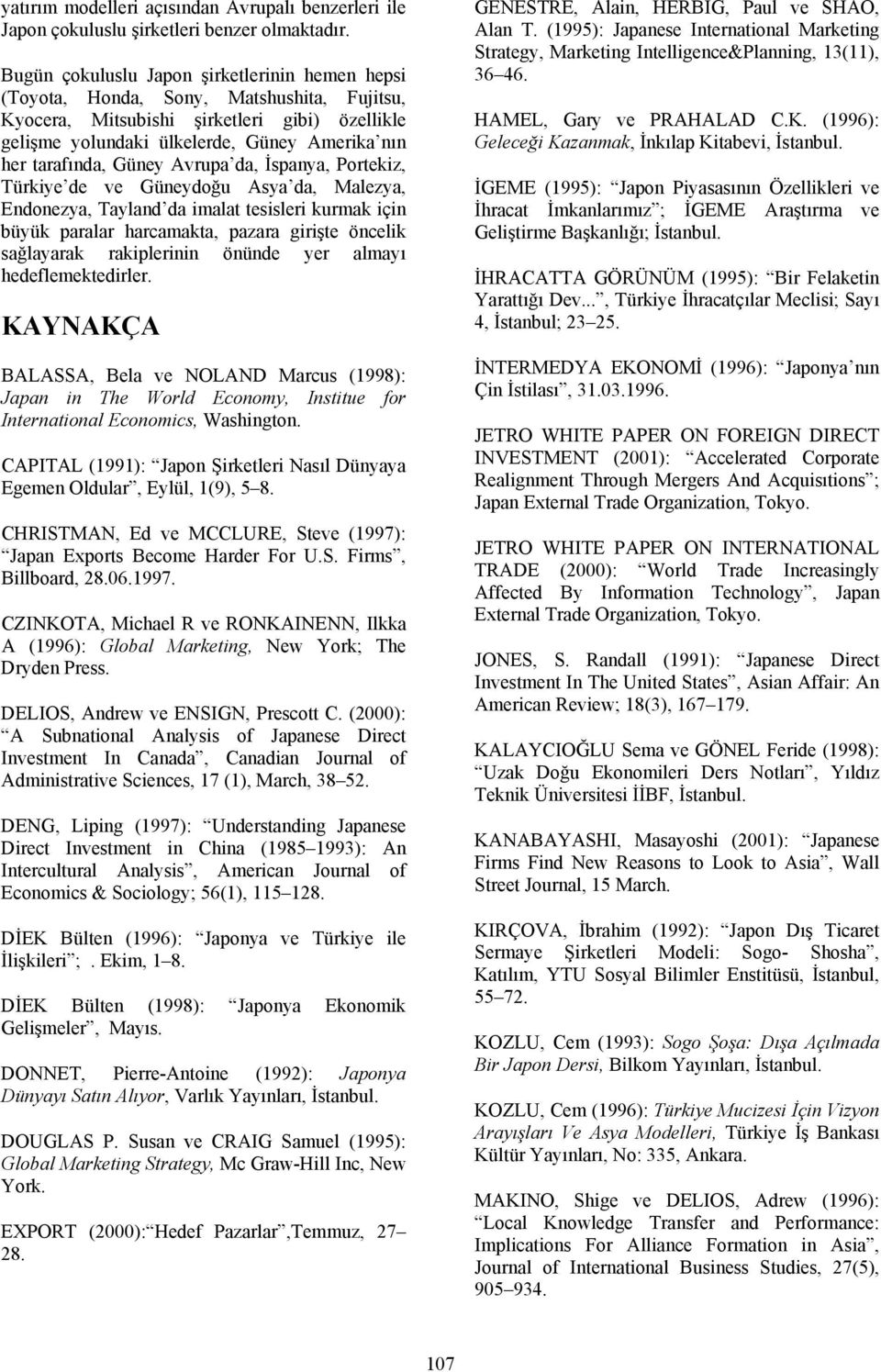 tarafında, Güney Avrupa da, İspanya, Portekiz, Türkiye de ve Güneydoğu Asya da, Malezya, Endonezya, Tayland da imalat tesisleri kurmak için büyük paralar harcamakta, pazara girişte öncelik sağlayarak