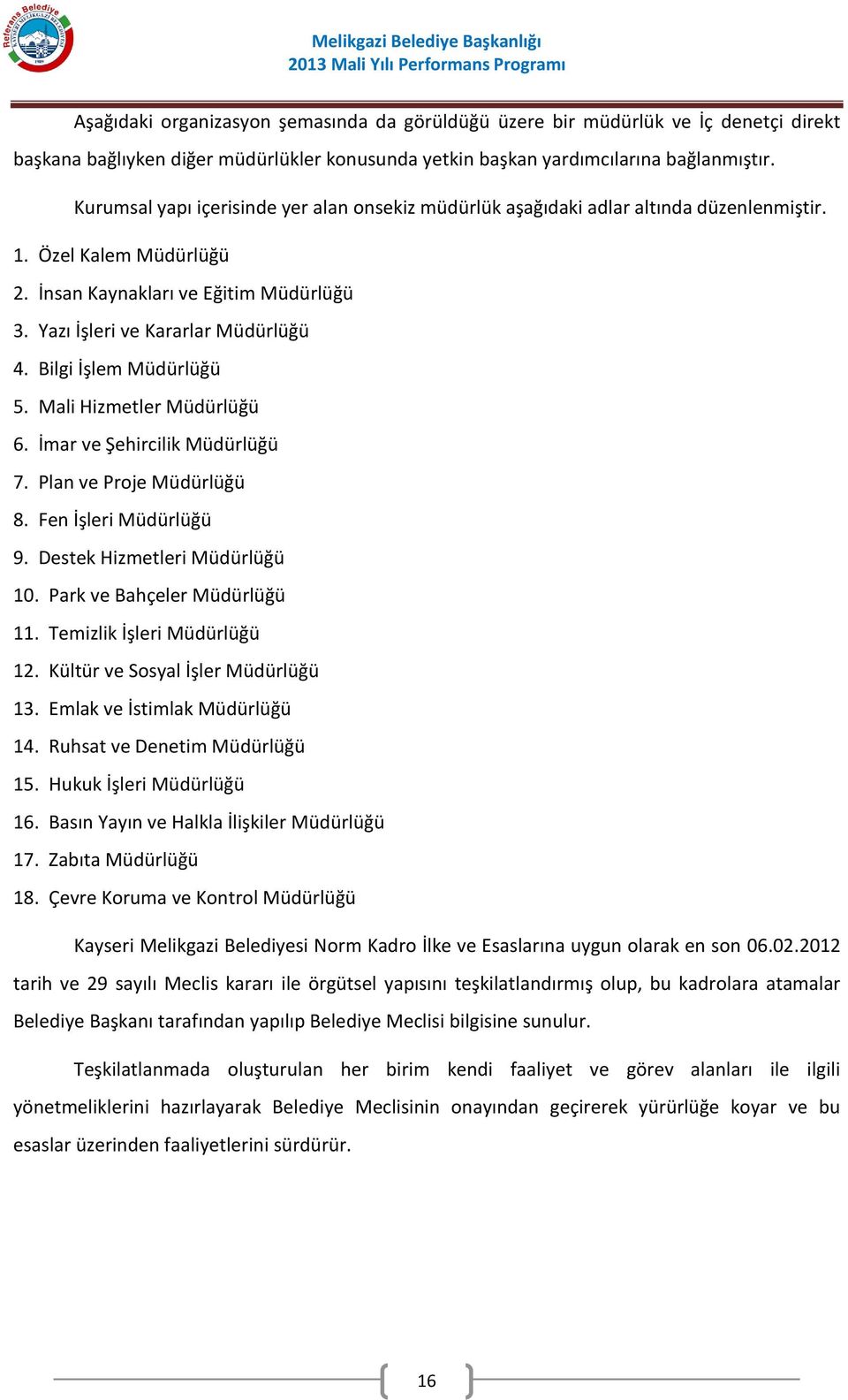 Bilgi İşlem Müdürlüğü 5. Mali Hizmetler Müdürlüğü 6. İmar ve Şehircilik Müdürlüğü 7. Plan ve Proje Müdürlüğü 8. Fen İşleri Müdürlüğü 9. Destek Hizmetleri Müdürlüğü 10. Park ve Bahçeler Müdürlüğü 11.