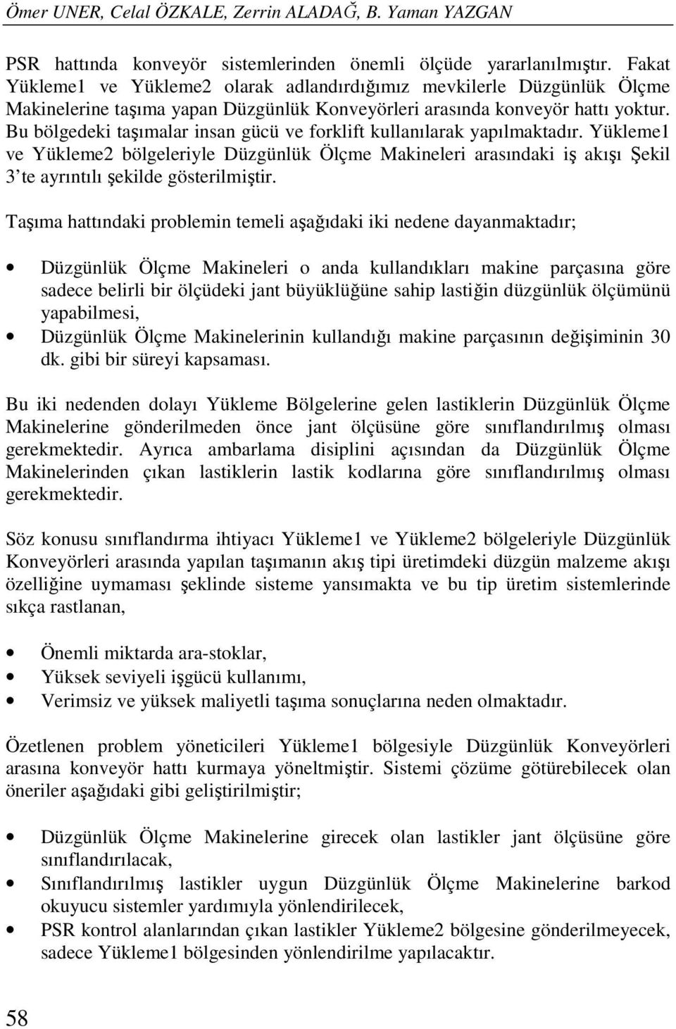 Bu bölgedeki taşımalar insan gücü ve forklift kullanılarak yapılmaktadır. Yükleme1 ve Yükleme2 bölgeleriyle Düzgünlük Ölçme Makineleri arasındaki iş akışı Şekil 3 te ayrıntılı şekilde gösterilmiştir.