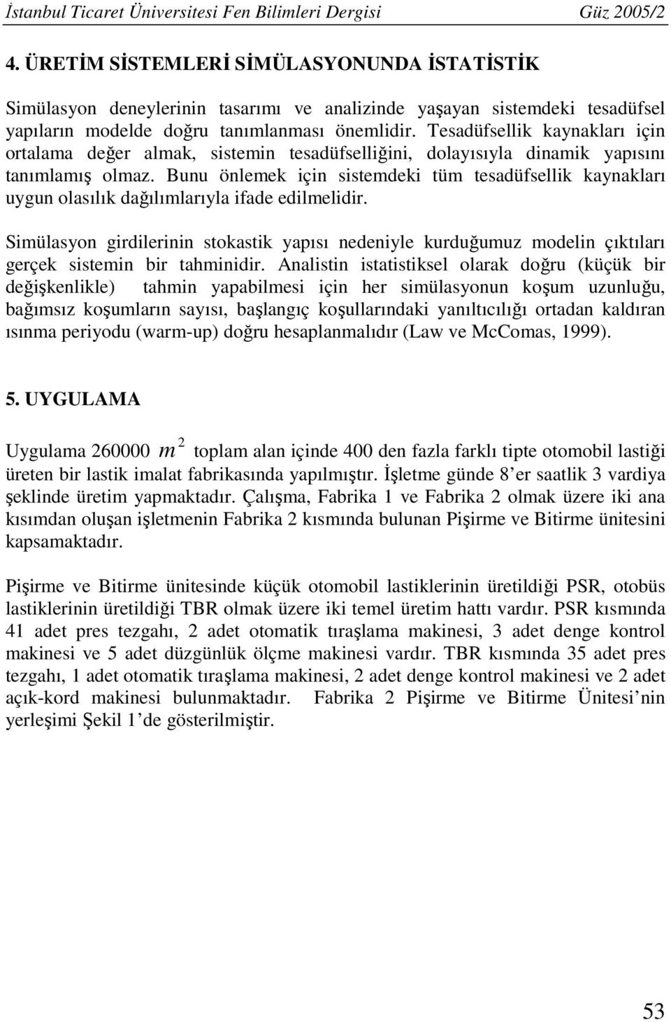 Tesadüfsellik kaynakları için ortalama değer almak, sistemin tesadüfselliğini, dolayısıyla dinamik yapısını tanımlamış olmaz.