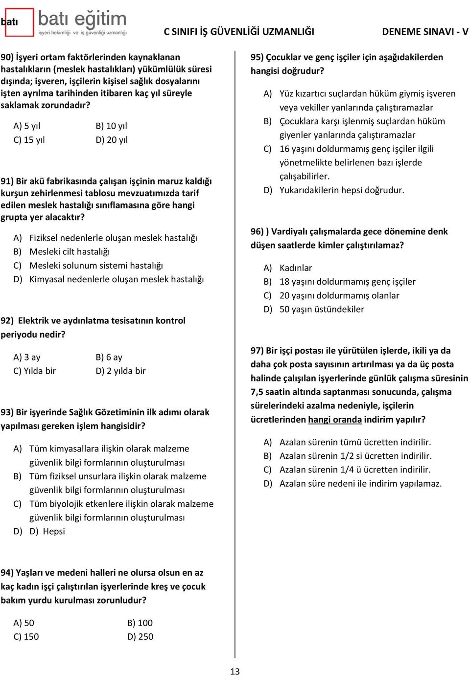 A) 5 yıl B) 10 yıl C) 15 yıl D) 20 yıl 91) Bir akü fabrikasında çalışan işçinin maruz kaldığı kurşun zehirlenmesi tablosu mevzuatımızda tarif edilen meslek hastalığı sınıflamasına göre hangi grupta