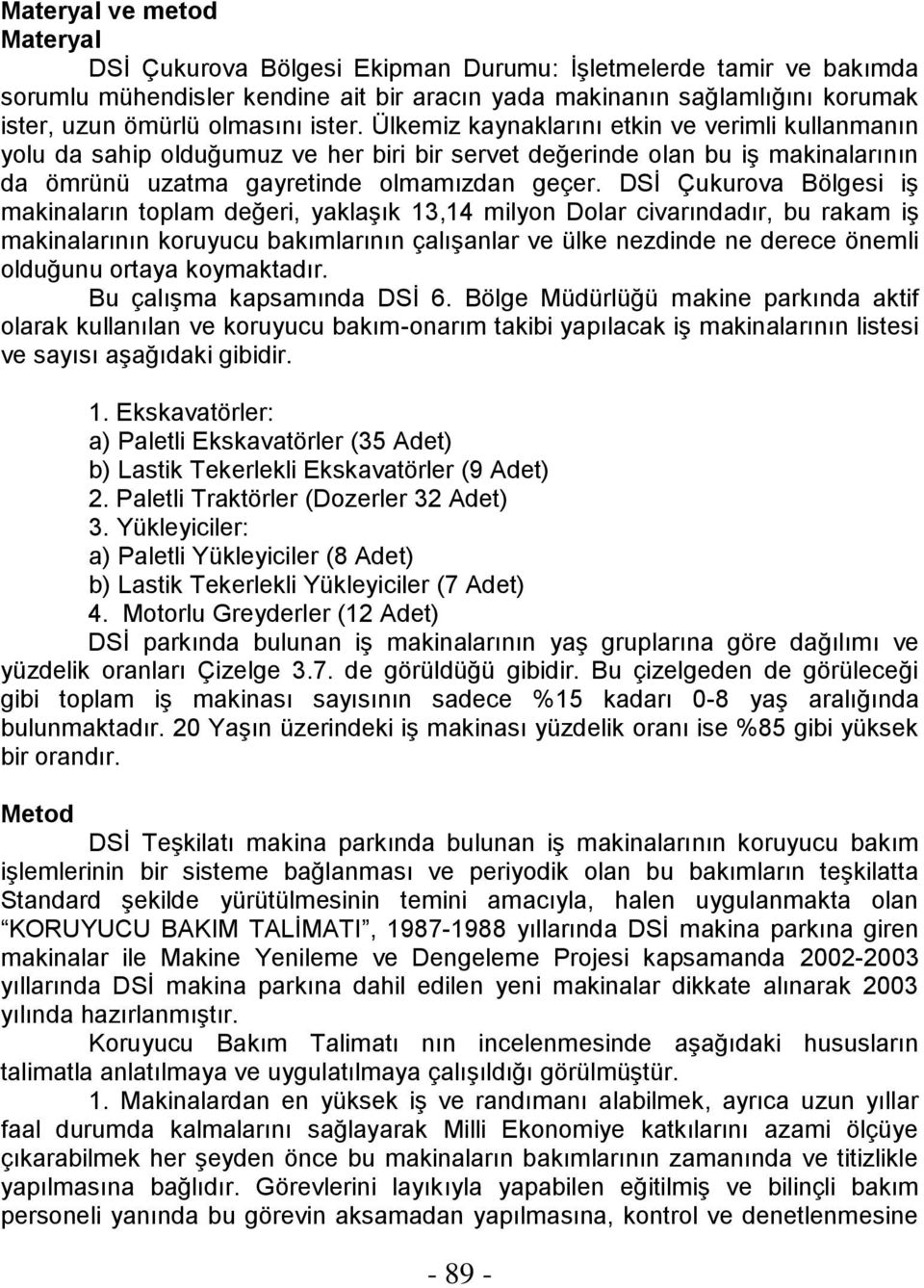 DSİ Çukurova Bölgesi iş makinaların toplam değeri, yaklaşık 13,14 milyon Dolar civarındadır, bu rakam iş makinalarının koruyucu bakımlarının çalışanlar ve ülke nezdinde ne derece önemli olduğunu