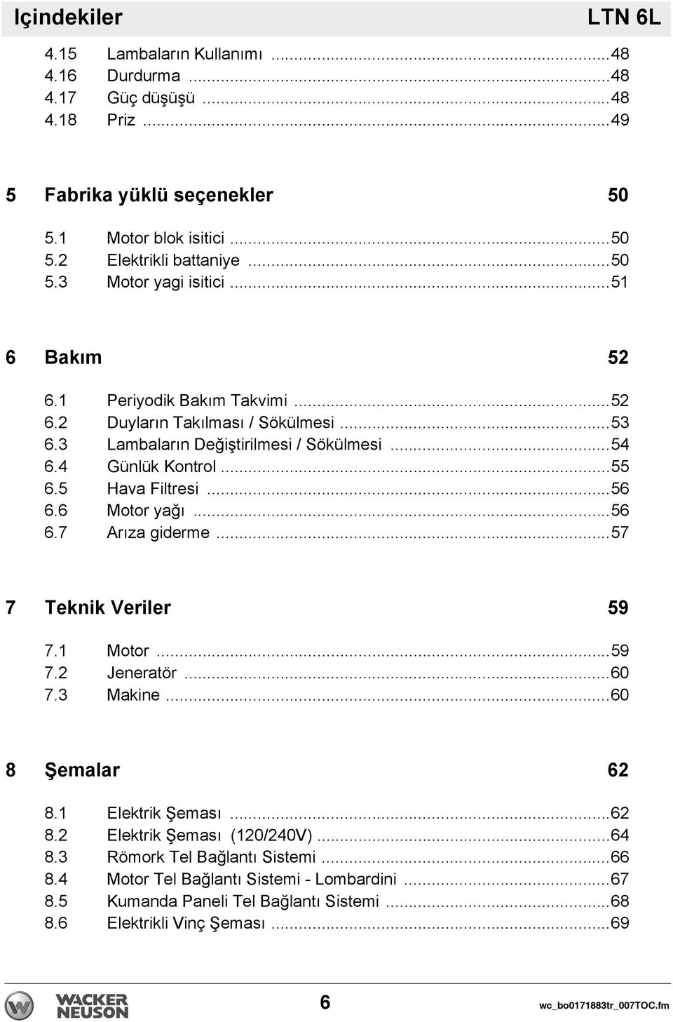 6 Motor yağı...56 6.7 Arıza giderme...57 7 Teknik Veriler 59 7.1 Motor...59 7.2 Jeneratör...60 7.3 Makine...60 8 Şemalar 62 8.1 Elektrik Şeması...62 8.2 Elektrik Şeması (120/240V)...64 8.