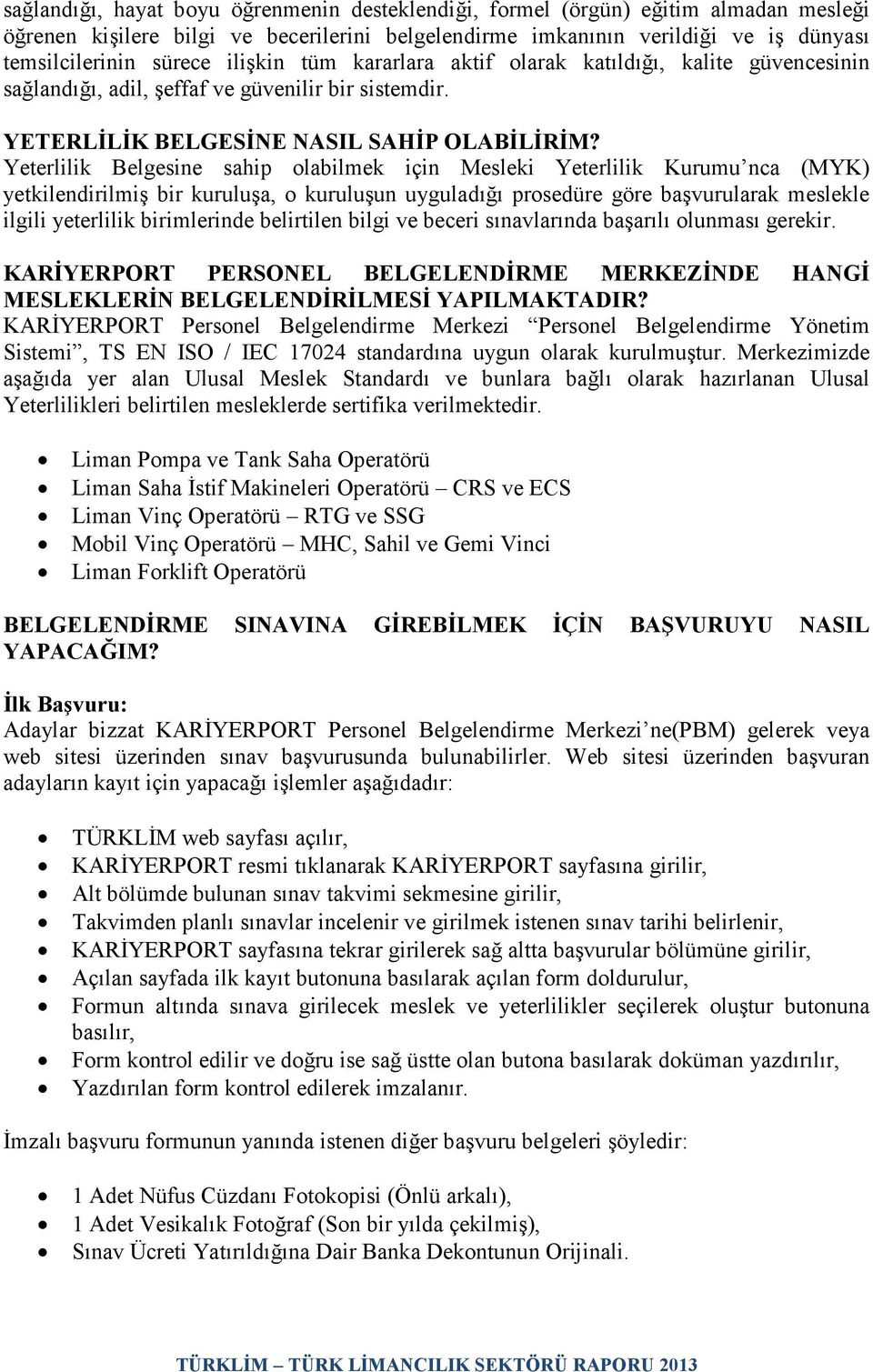 Yeterlilik Belgesine sahip olabilmek için Mesleki Yeterlilik Kurumu nca (MYK) yetkilendirilmiş bir kuruluşa, o kuruluşun uyguladığı prosedüre göre başvurularak meslekle ilgili yeterlilik birimlerinde