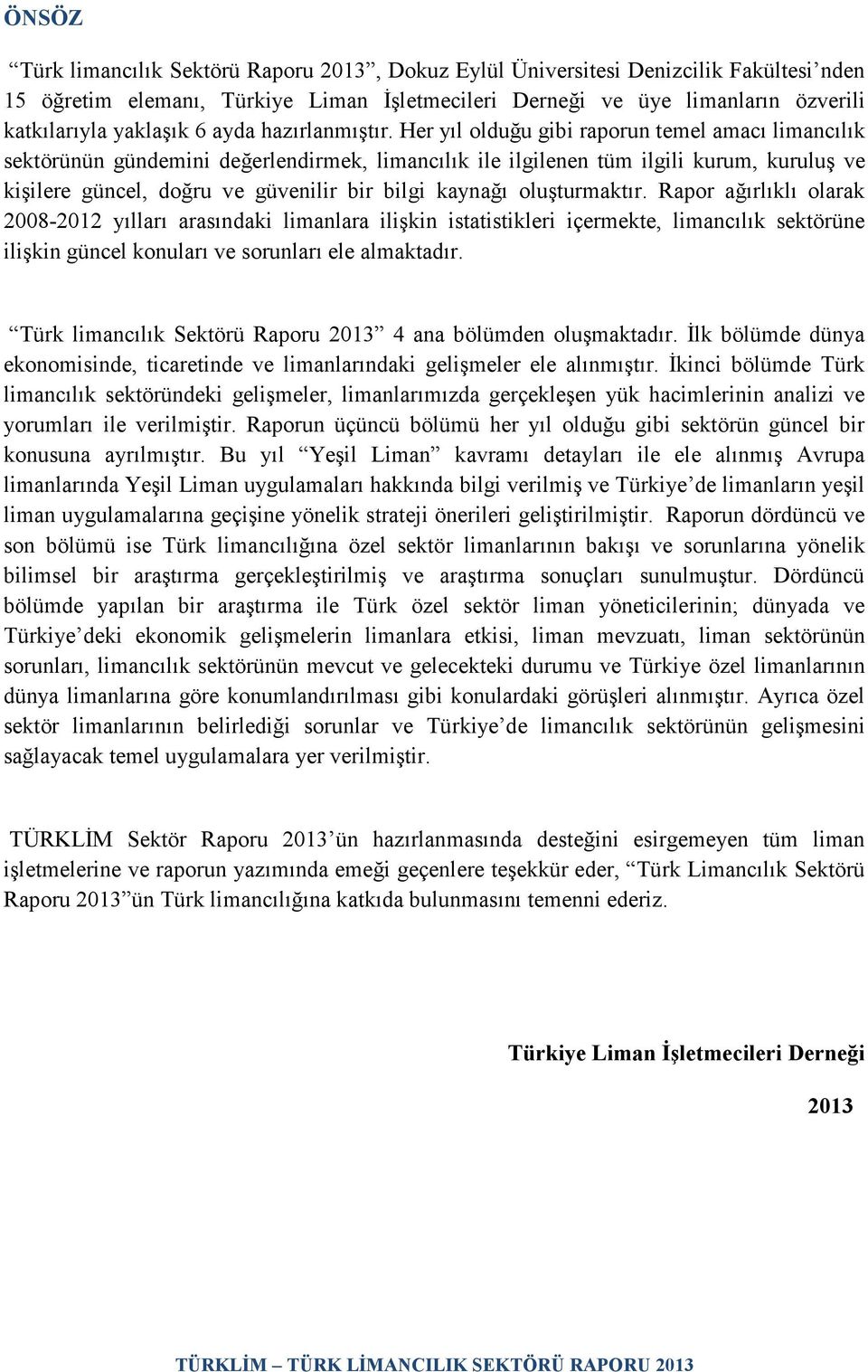 Her yıl olduğu gibi raporun temel amacı limancılık sektörünün gündemini değerlendirmek, limancılık ile ilgilenen tüm ilgili kurum, kuruluş ve kişilere güncel, doğru ve güvenilir bir bilgi kaynağı