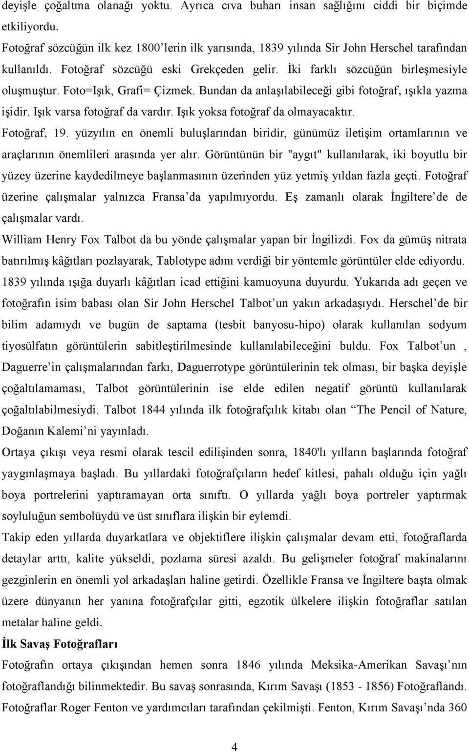 Foto=Işık, Grafi= Çizmek. Bundan da anlaşılabileceği gibi fotoğraf, ışıkla yazma işidir. Işık varsa fotoğraf da vardır. Işık yoksa fotoğraf da olmayacaktır. Fotoğraf, 19.