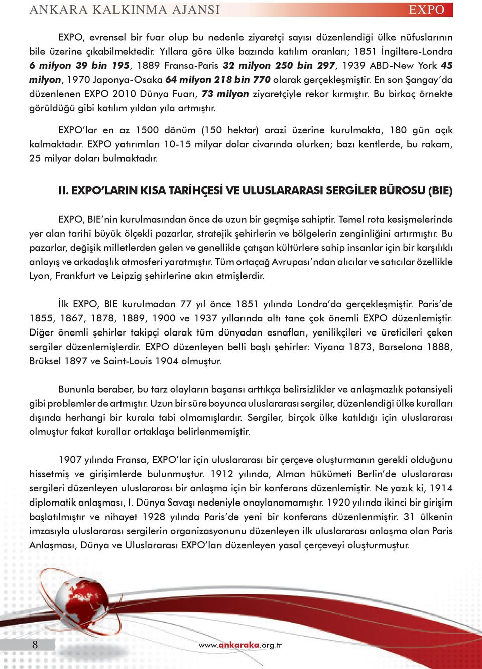 olarak gerçekleşmiştir. En son Şangay da düzenlenen EXPO 2010 Dünya Fuarı, 73 milyon ziyaretçiyle rekor kırmıştır. Bu birkaç örnekte görüldüğü gibi katılım yıldan yıla artmıştır.