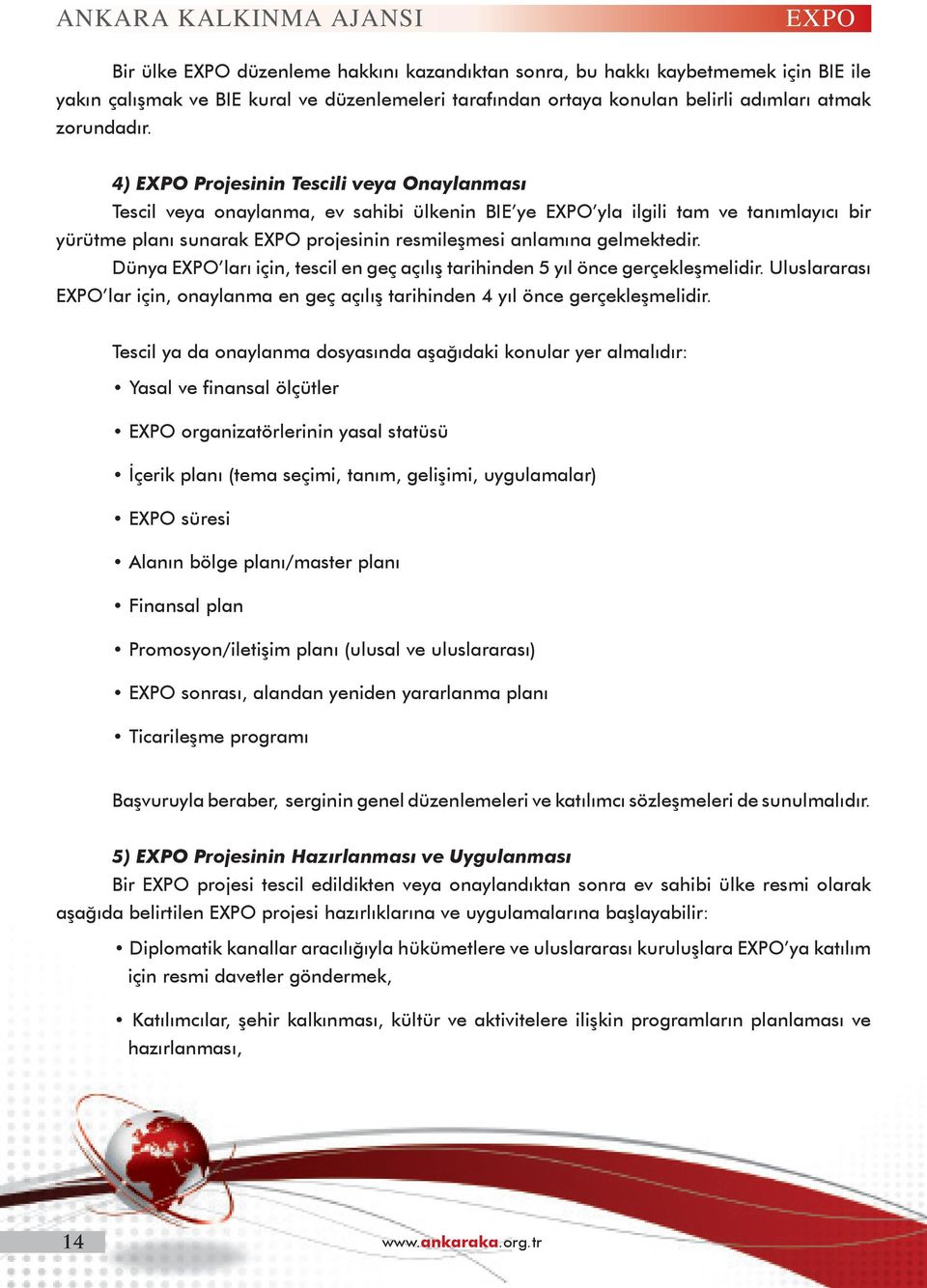 4) EXPO Projesinin Tescili veya Onaylanması Tescil veya onaylanma, ev sahibi ülkenin BIE ye EXPO yla ilgili tam ve tanımlayıcı bir yürütme planı sunarak EXPO projesinin resmileşmesi anlamına