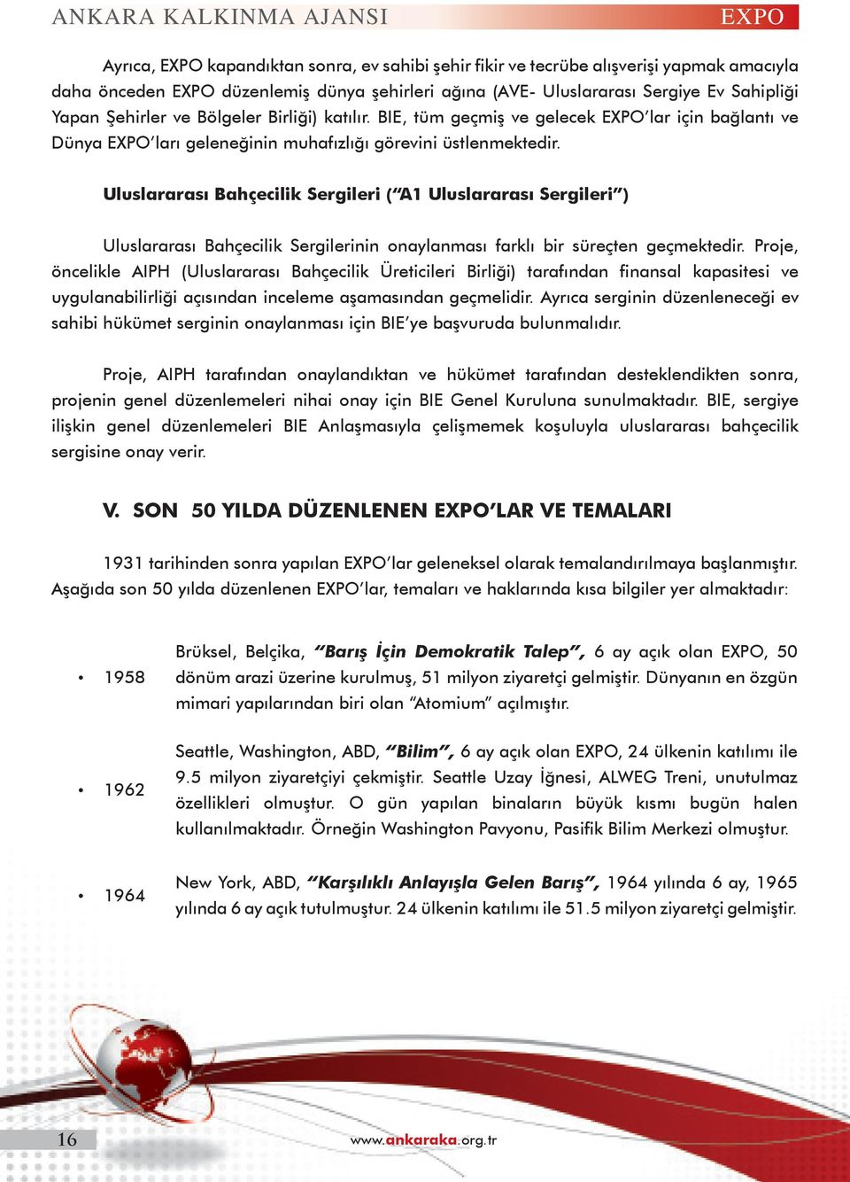 Uluslararası Bahçecilik Sergileri ( A1 Uluslararası Sergileri ) Uluslararası Bahçecilik Sergilerinin onaylanması farklı bir süreçten geçmektedir.