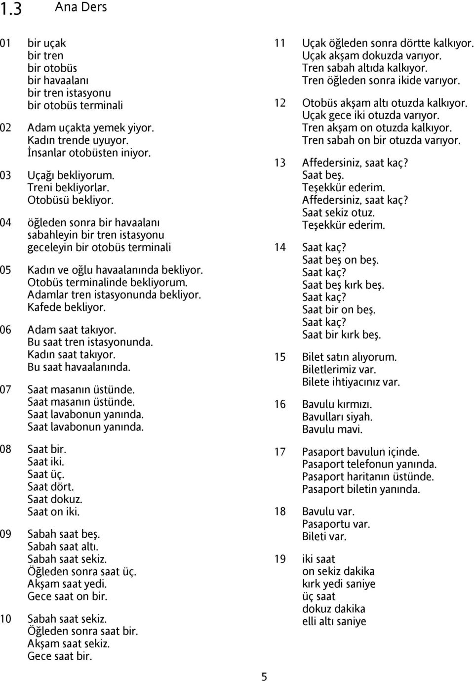 Adamlar tren istasyonunda bekliyor. Kafede bekliyor. 06 Adam saat takıyor. Bu saat tren istasyonunda. Kadın saat takıyor. Bu saat havaalanında. 07 Saat masanın üstünde. Saat masanın üstünde. Saat lavabonun yanında.