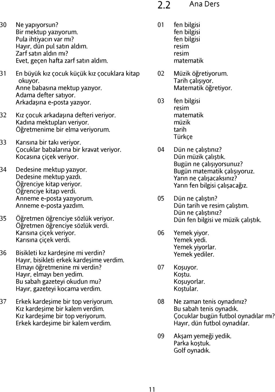 Kadına mektupları veriyor. Öğretmenime bir elma veriyorum. 33 Karısına bir takı veriyor. Çocuklar babalarına bir kravat veriyor. Kocasına çiçek veriyor. 34 Dedesine mektup yazıyor.