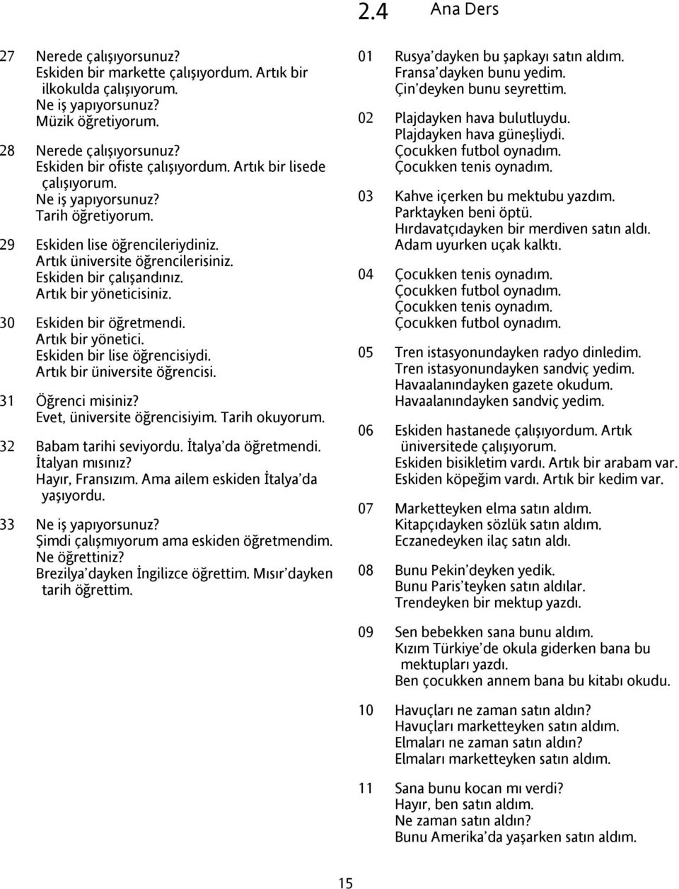 Artık bir yöneticisiniz. 30 Eskiden bir öğretmendi. Artık bir yönetici. Eskiden bir lise öğrencisiydi. Artık bir üniversite öğrencisi. 31 Öğrenci misiniz? Evet, üniversite öğrencisiyim.