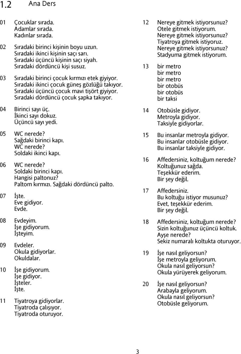 Sıradaki dördüncü çocuk şapka takıyor. 04 Birinci sayı üç. İkinci sayı dokuz. Üçüncü sayı yedi. 05 WC nerede? Sağdaki birinci kapı. WC nerede? Soldaki ikinci kapı. 06 WC nerede? Soldaki birinci kapı.