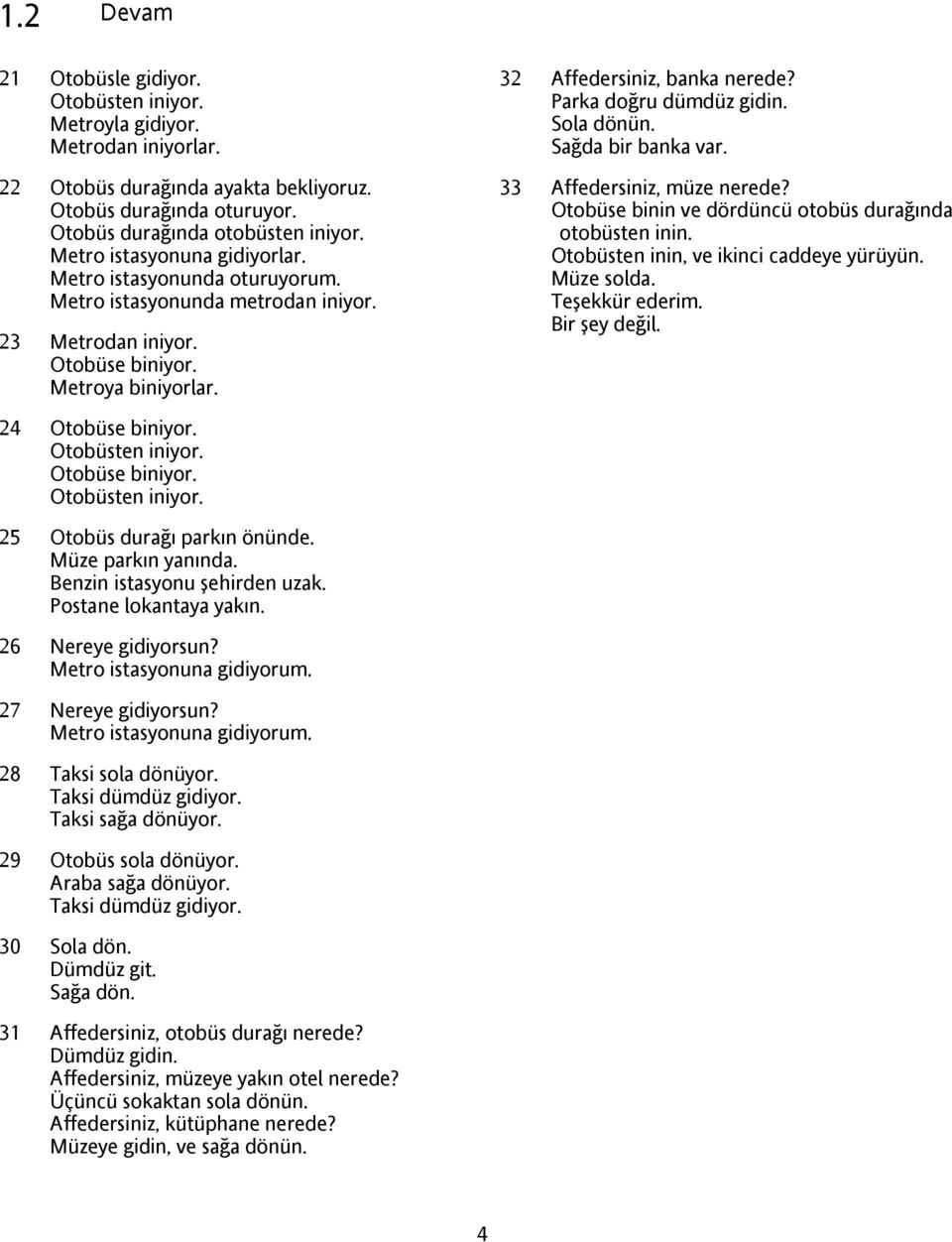 Parka doğru dümdüz gidin. Sola dönün. Sağda bir banka var. 33 Affedersiniz, müze nerede? Otobüse binin ve dördüncü otobüs durağında otobüsten inin. Otobüsten inin, ve ikinci caddeye yürüyün.