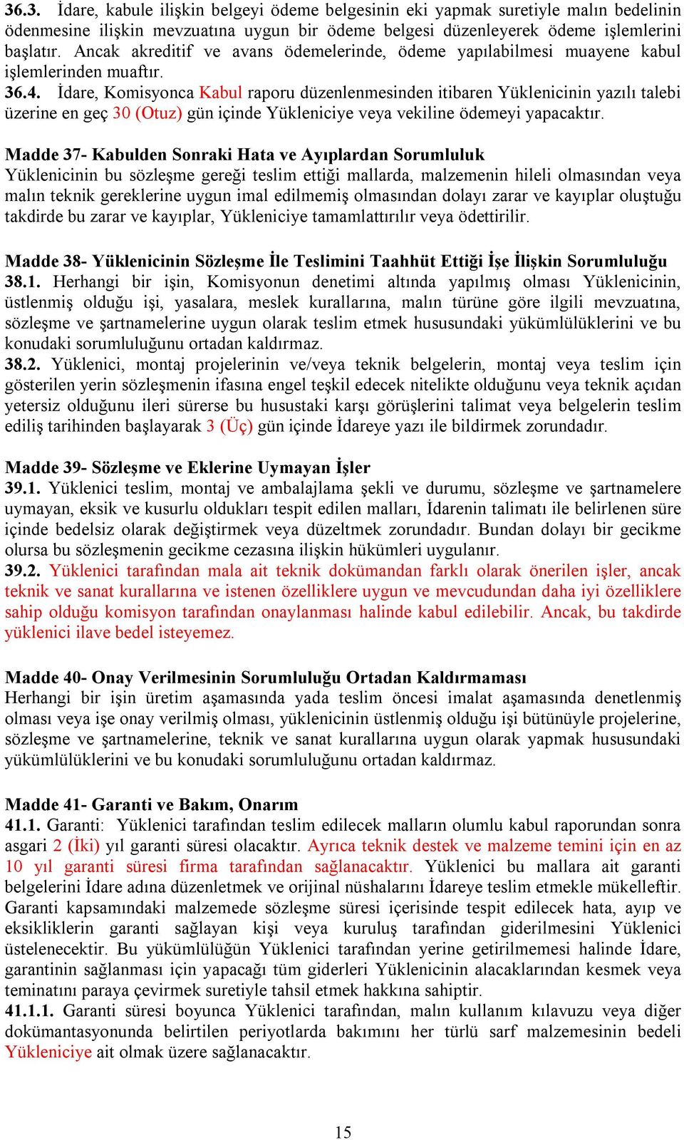 İdare, Komisyonca Kabul raporu düzenlenmesinden itibaren Yüklenicinin yazılı talebi üzerine en geç 30 (Otuz) gün içinde Yükleniciye veya vekiline ödemeyi yapacaktır.