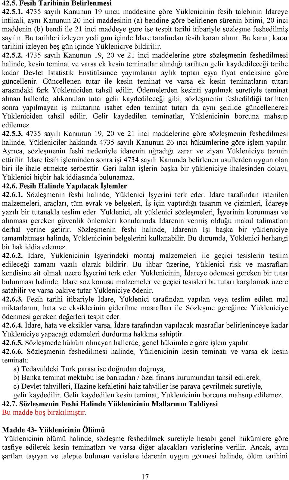 inci maddeye göre ise tespit tarihi itibariyle sözleşme feshedilmiş sayılır. Bu tarihleri izleyen yedi gün içinde İdare tarafından fesih kararı alınır.