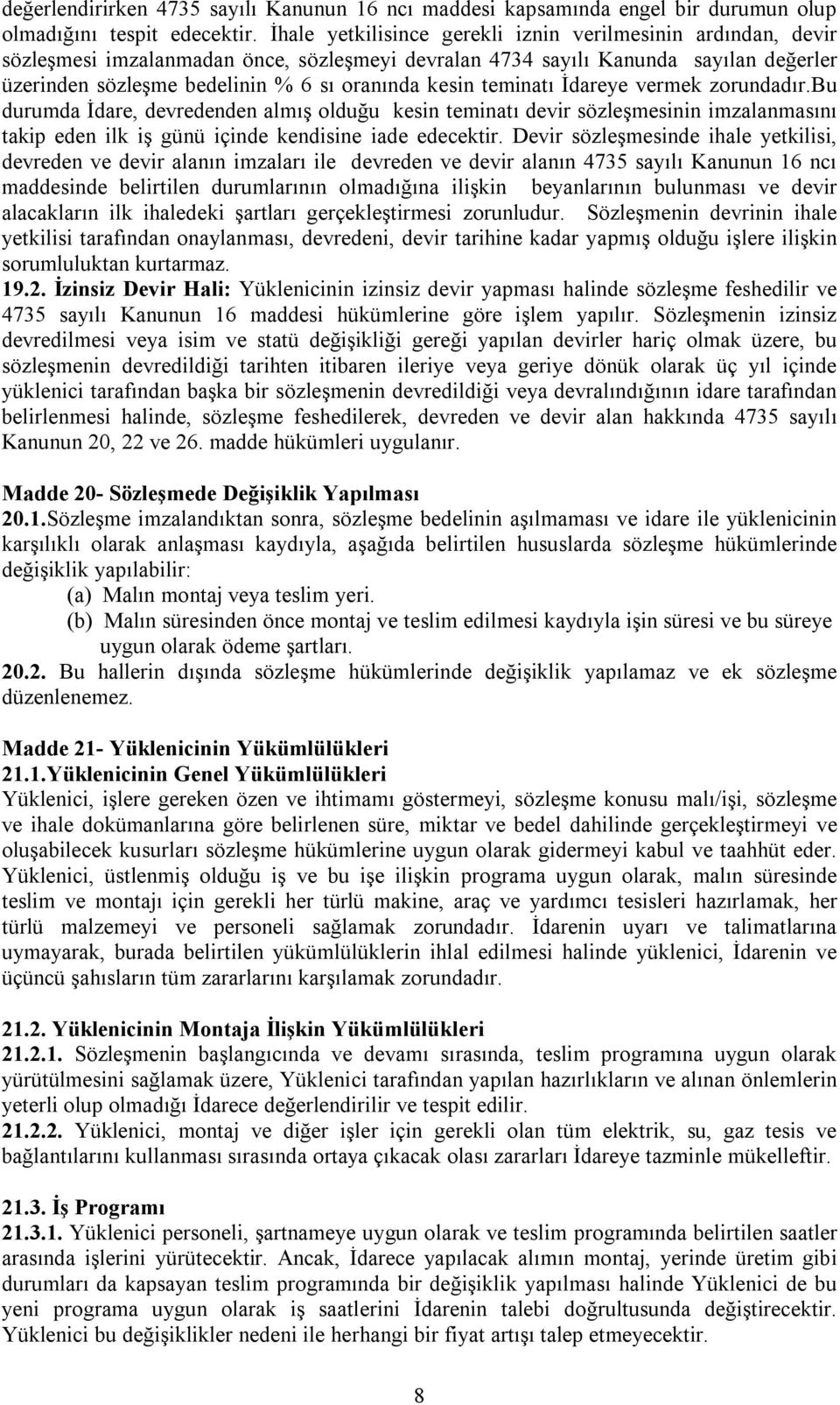 teminatı İdareye vermek zorundadır.bu durumda İdare, devredenden almış olduğu kesin teminatı devir sözleşmesinin imzalanmasını takip eden ilk iş günü içinde kendisine iade edecektir.