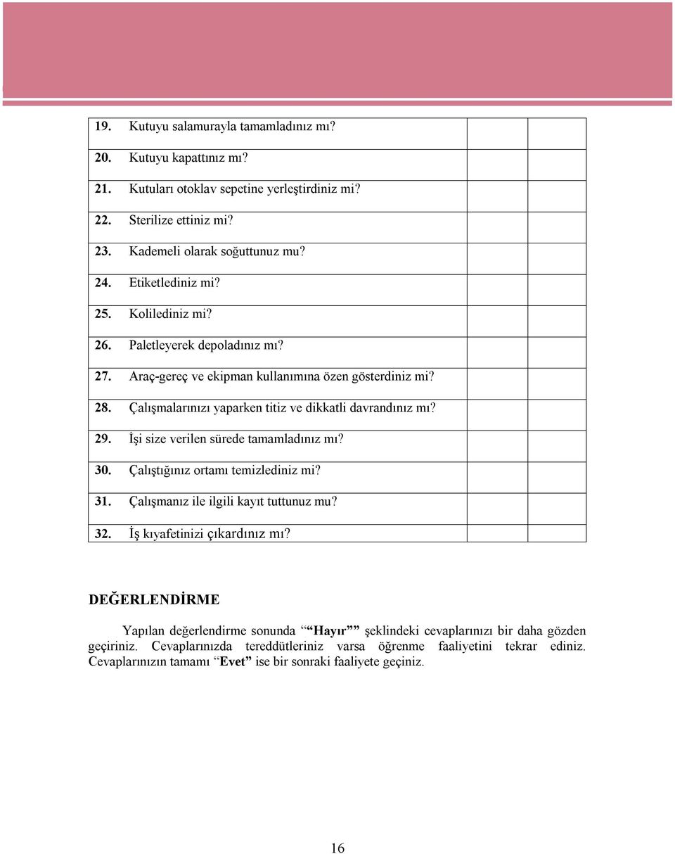 29. İşi size verilen sürede tamamladınız mı? 30. Çalıştığınız ortamı temizlediniz mi? 31. Çalışmanız ile ilgili kayıt tuttunuz mu? 32. İş kıyafetinizi çıkardınız mı?