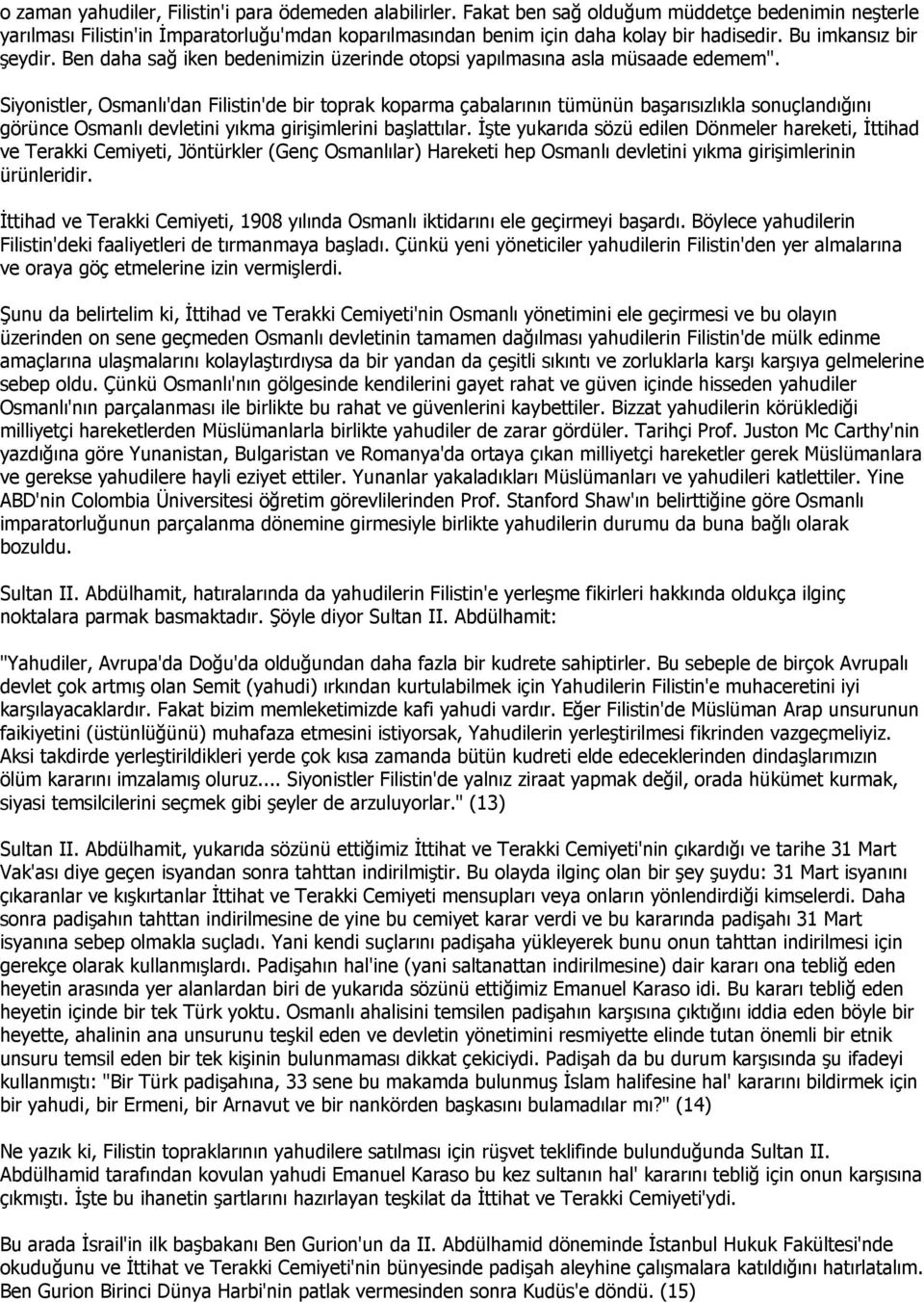 Siyonistler, Osmanlı'dan Filistin'de bir toprak koparma çabalarının tümünün başarısızlıkla sonuçlandığını görünce Osmanlı devletini yıkma girişimlerini başlattılar.