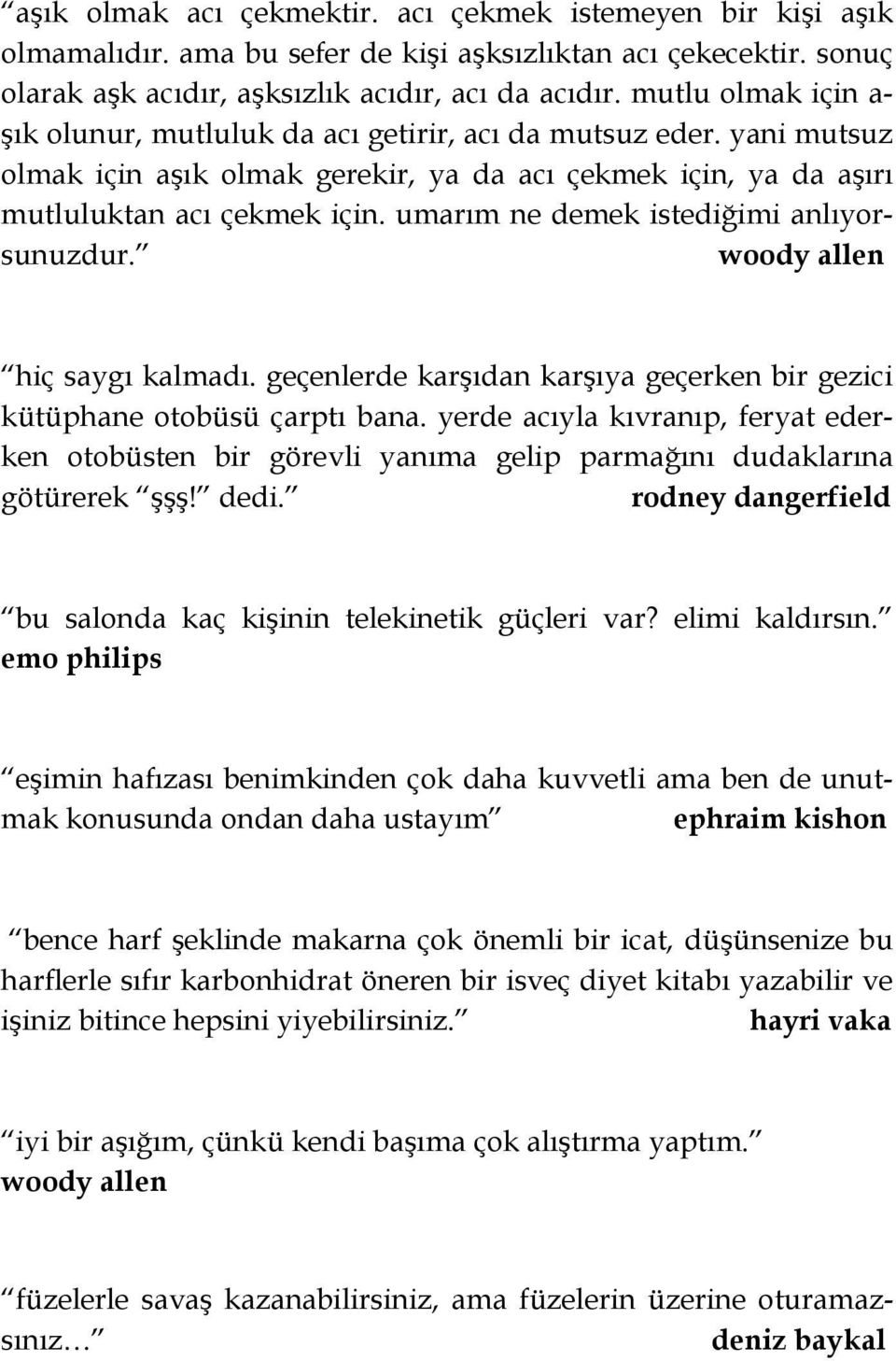 umarım ne demek istediğimi anlıyorsunuzdur. woody allen hiç saygı kalmadı. geçenlerde karşıdan karşıya geçerken bir gezici kütüphane otobüsü çarptı bana.