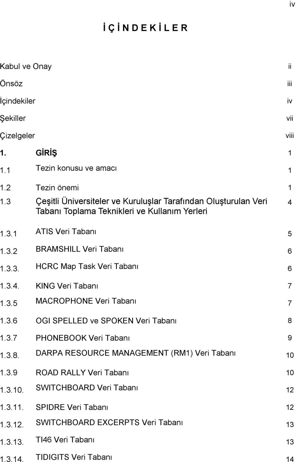 3.4. KING Veri Tabanı 7 1.3.5 MACROPHONE Veri Tabanı 7 1.3.6 OGI SPELLED ve SPOKEN Veri Tabanı 8 1.3.7 PHONEBOOK Veri Tabanı 9 1.3.8. DARPA RESOURCE MANAGEMENT (RM1) Veri Tabanı 10 1.3.9 ROAD RALLY Veri Tabanı 10 1.