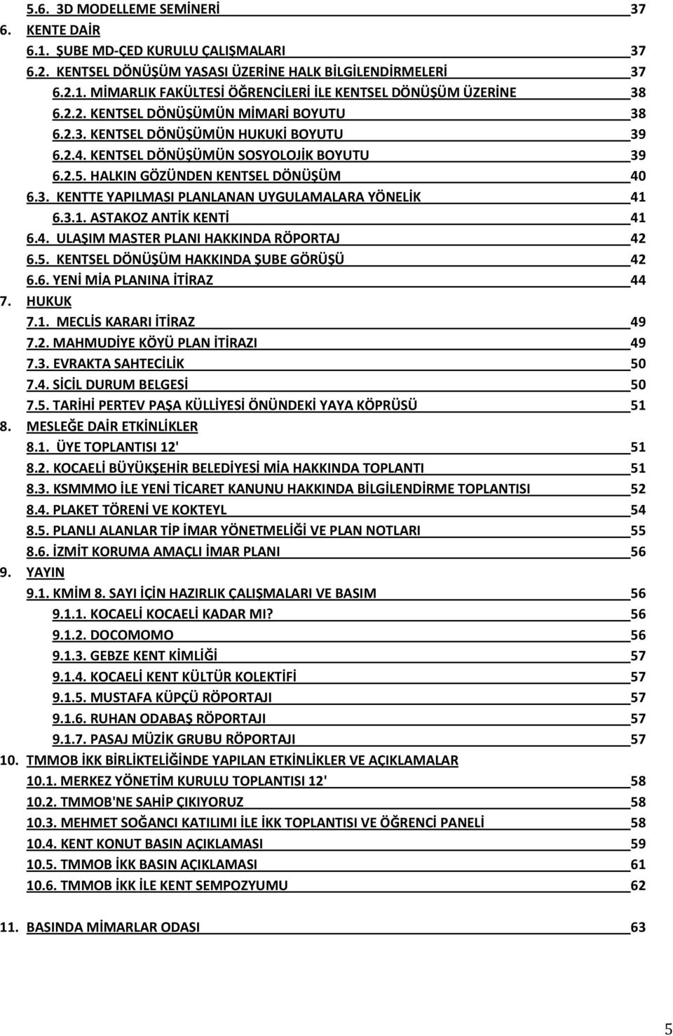 3.1. ASTAKOZ ANTİK KENTİ 41 6.4. ULAŞIM MASTER PLANI HAKKINDA RÖPORTAJ 42 6.5. KENTSEL DÖNÜŞÜM HAKKINDA ŞUBE GÖRÜŞÜ 42 6.6. YENİ MİA PLANINA İTİRAZ 44 7. HUKUK 7.1. MECLİS KARARI İTİRAZ 49 7.2. MAHMUDİYE KÖYÜ PLAN İTİRAZI 49 7.