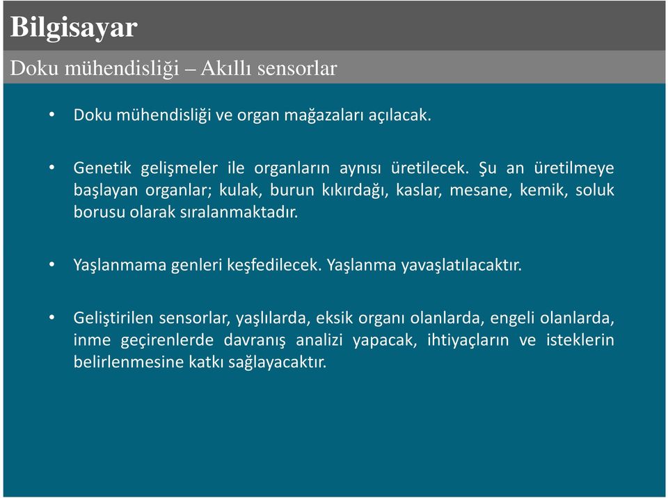 Şu an üretilmeye başlayan organlar; kulak, burun kıkırdağı, kaslar, mesane, kemik, soluk borusu olarak sıralanmaktadır.