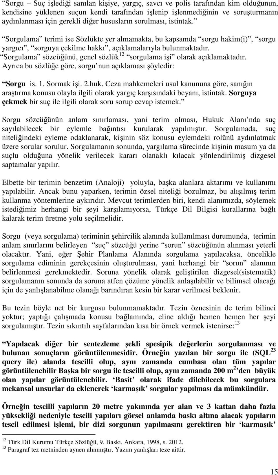 Sorgulama sözcüğünü, genel sözlük 12 sorgulama işi olarak açıklamaktadır. Ayrıca bu sözlüğe göre, sorgu nun açıklaması şöyledir: Sorgu is. 1. Sormak işi. 2.huk.