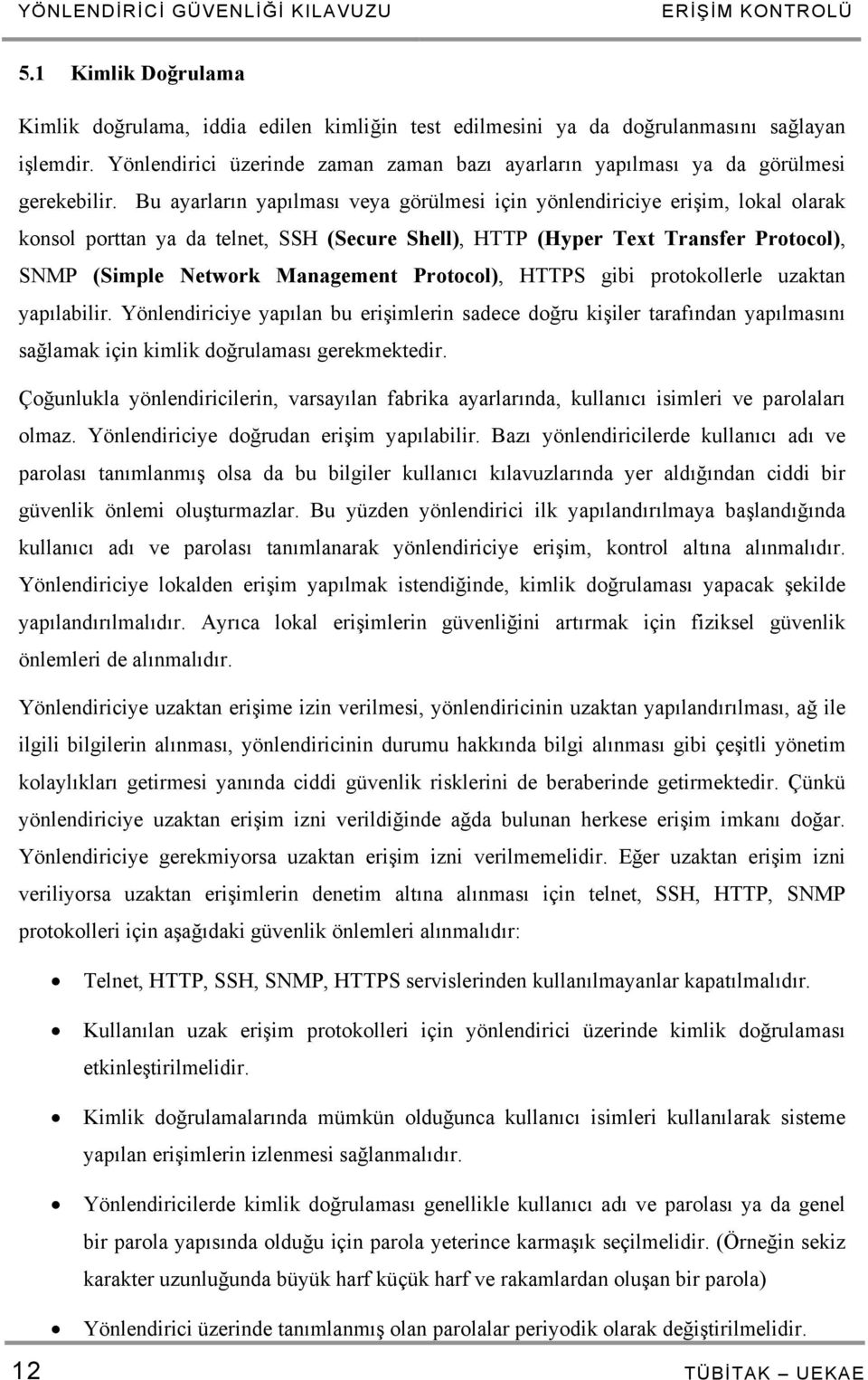 Bu ayarların yapılması veya görülmesi için yönlendiriciye erişim, lokal olarak konsol porttan ya da telnet, SSH (Secure Shell), HTTP (Hyper Text Transfer Protocol), SNMP (Simple Network Management