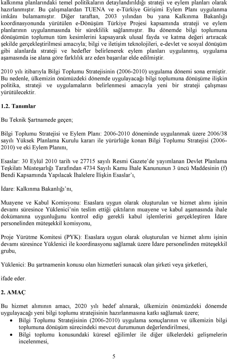 Bu dönemde bilgi toplumuna dönüşümün toplumun tüm kesimlerini kapsayarak ulusal fayda ve katma değeri artıracak şekilde gerçekleştirilmesi amacıyla; bilgi ve iletişim teknolojileri, e-devlet ve