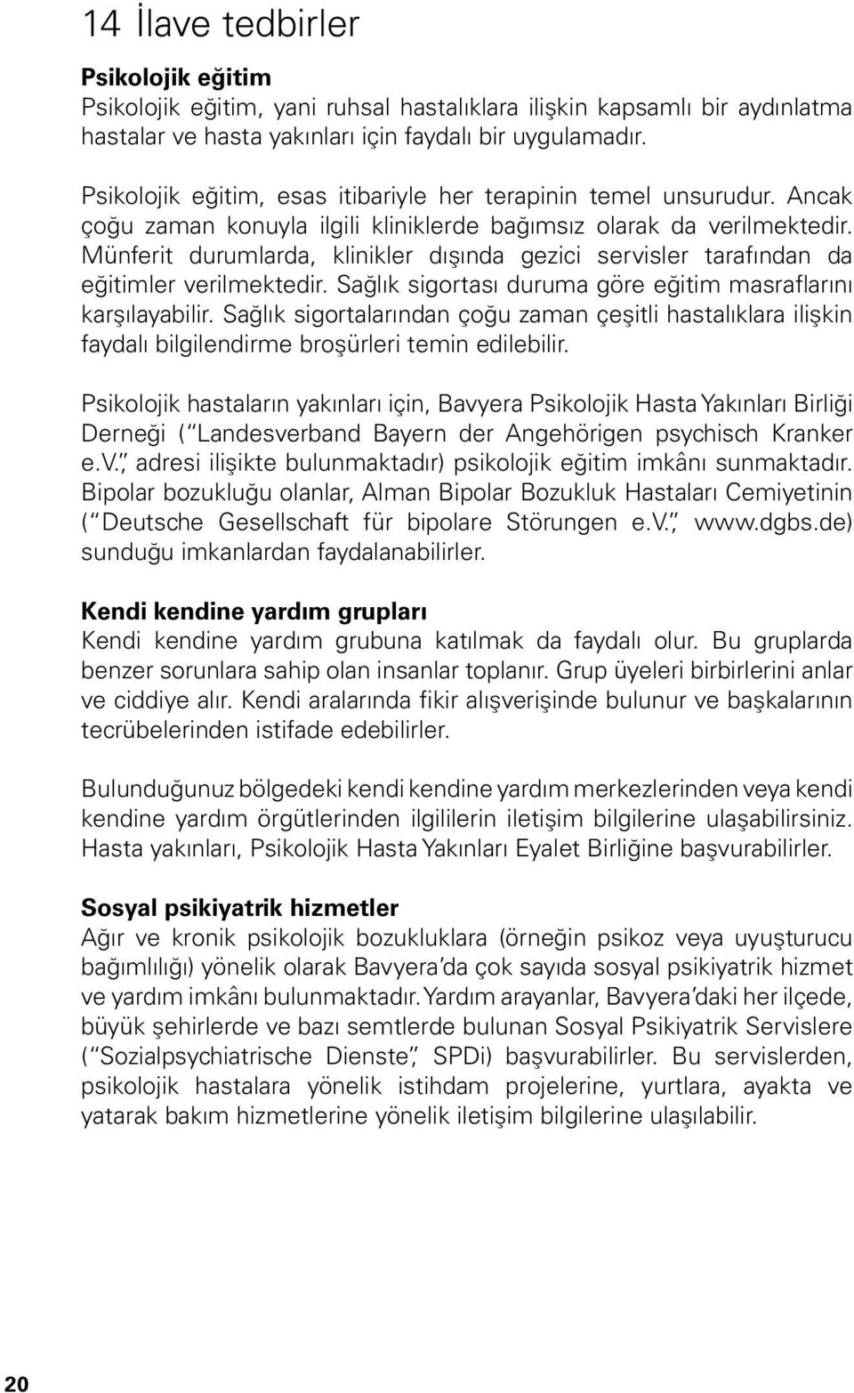 Münferit durumlarda, klinikler dışında gezici servisler tarafından da eğitimler verilmektedir. Sağlık sigortası duruma göre eğitim masraflarını karşılayabilir.