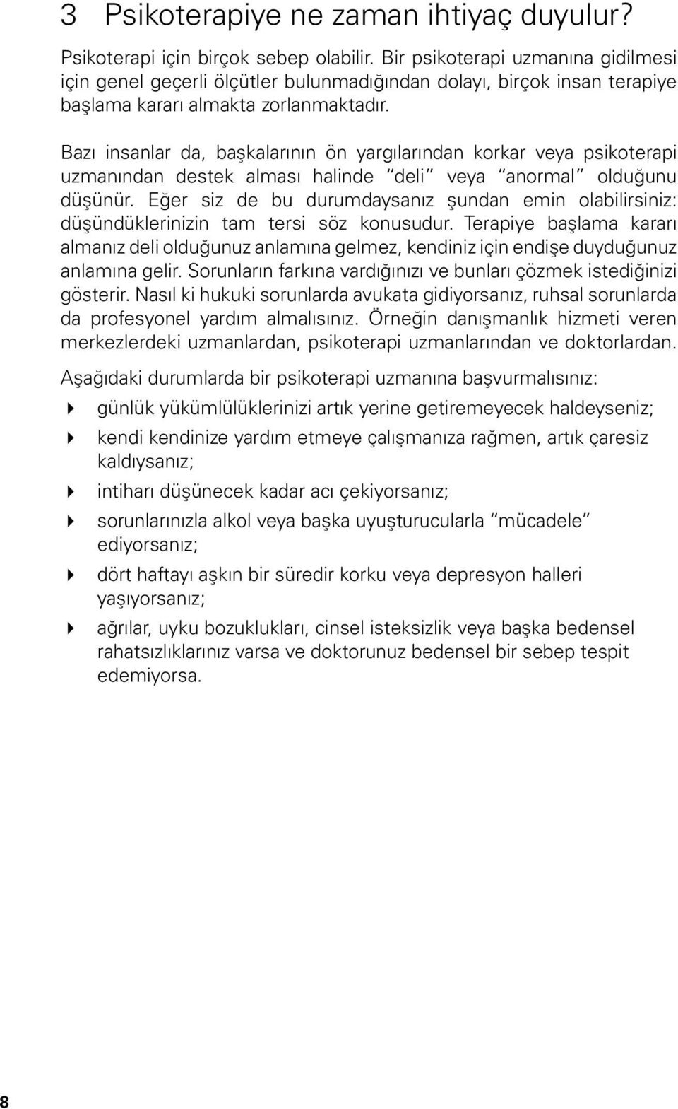 Bazı insanlar da, başkalarının ön yargılarından korkar veya psikoterapi uzmanından destek alması halinde deli veya anormal olduğunu düşünür.