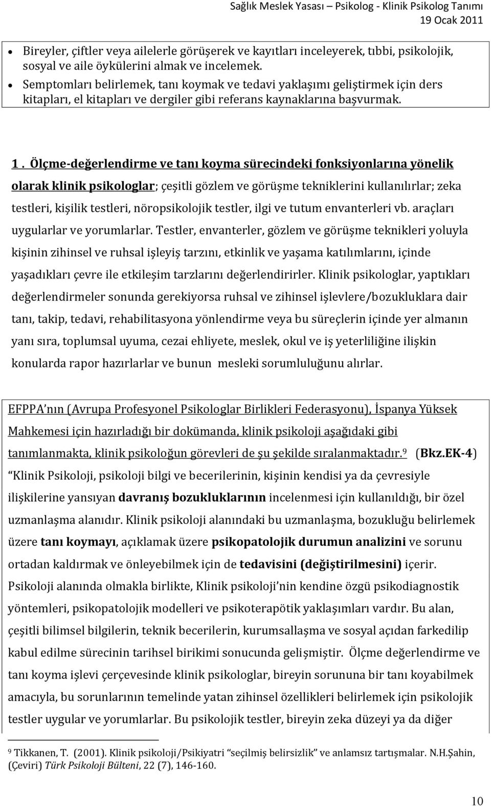 Ölçme-değerlendirme ve tanı koyma sürecindeki fonksiyonlarına yönelik olarak klinik psikologlar; çeşitli gözlem ve görüşme tekniklerini kullanılırlar; zeka testleri, kişilik testleri, nöropsikolojik