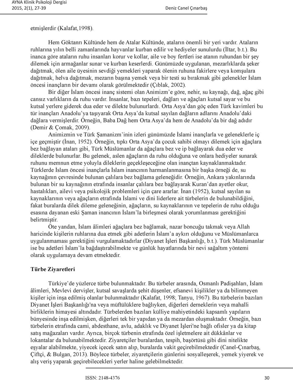 Bu inanca göre ataların ruhu insanları korur ve kollar, aile ve boy fertleri ise atanın ruhundan bir şey dilemek için armağanlar sunar ve kurban keserlerdi.