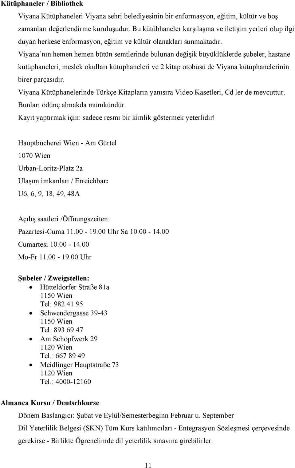 Viyana nın hemen hemen bütün semtlerinde bulunan değişik büyüklüklerde şubeler, hastane kütüphaneleri, meslek okulları kütüphaneleri ve 2 kitap otobüsü de Viyana kütüphanelerinin birer parçasıdır.