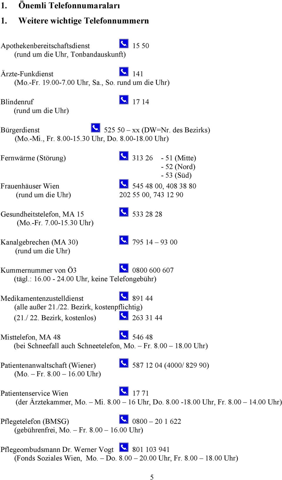 00 Uhr) Fernwärme (Störung) 313 26-51 (Mitte) - 52 (Nord) - 53 (Süd) Frauenhäuser Wien 545 48 00, 408 38 80 (rund um die Uhr) 202 55 00, 743 12 90 Gesundheitstelefon, MA 15 533 28 28 (Mo.-Fr. 7.00-15.