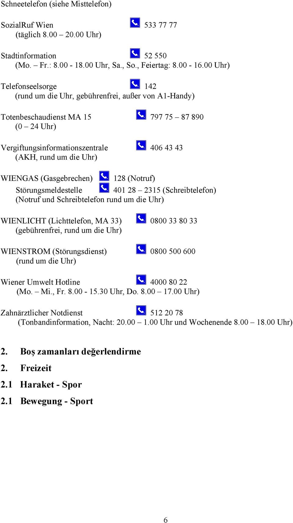 WIENGAS (Gasgebrechen) 128 (Notruf) Störungsmeldestelle 401 28 2315 (Schreibtelefon) (Notruf und Schreibtelefon rund um die Uhr) WIENLICHT (Lichttelefon, MA 33) 0800 33 80 33 (gebührenfrei, rund um