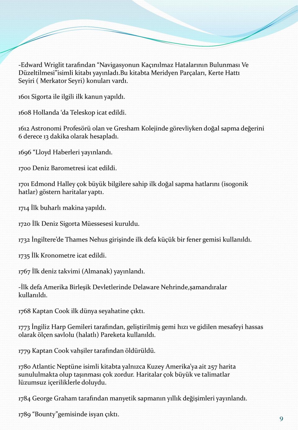 1612 Astronomi Profesörü olan ve Gresham Kolejinde görevliyken doğal sapma değerini 6 derece 13 dakika olarak hesapladı. 1696 Lloyd Haberleri yayınlandı. 1700 Deniz Barometresi icat edildi.