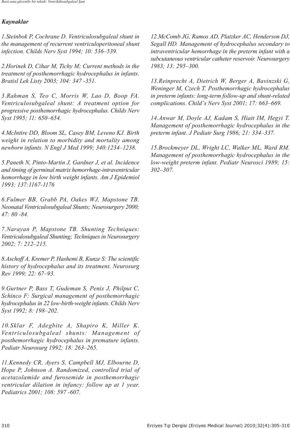 7-351. 3.Rahman S, Teo C, Morris W, Lao D, Boop FA. Ventriculosubgaleal shunt: A treatment option for progressive posthemorrhagic hydrocephalus. Childs Nerv Syst 1995; 11: 650 654. 4.