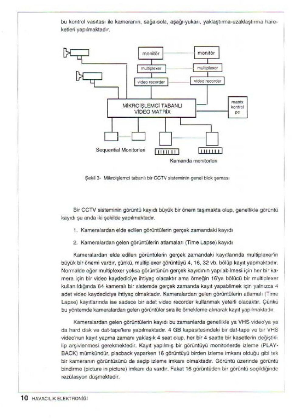 görüntü kayıdı şu anda iki şekilde yapılmaktadır. 1. Kameralardan elde edilen görüntülerin gerçek zamandaki kayıdı 2.