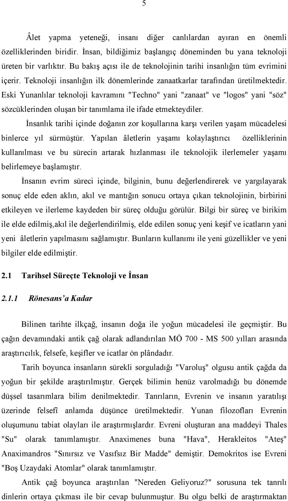 Eski Yunanlılar teknoloji kavramını "Techno" yani "zanaat" ve "logos" yani "söz" sözcüklerinden oluşan bir tanımlama ile ifade etmekteydiler.