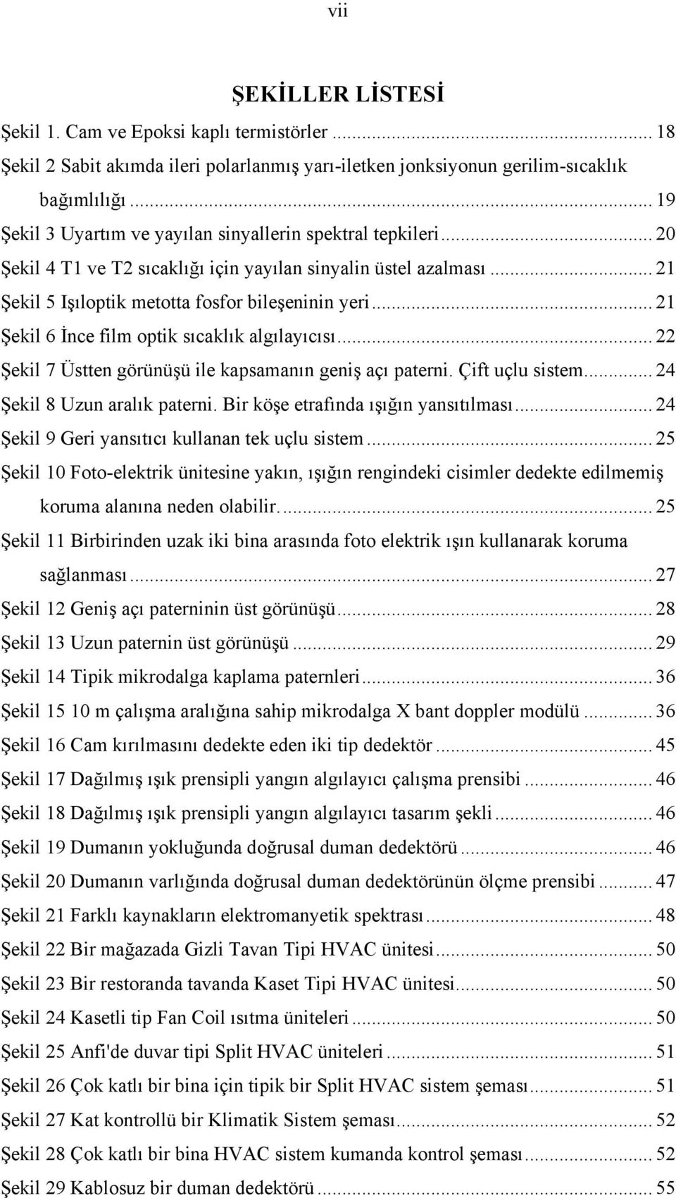 .. 21 Şekil 6 İnce film optik sıcaklık algılayıcısı... 22 Şekil 7 Üstten görünüşü ile kapsamanın geniş açı paterni. Çift uçlu sistem... 24 Şekil 8 Uzun aralık paterni.