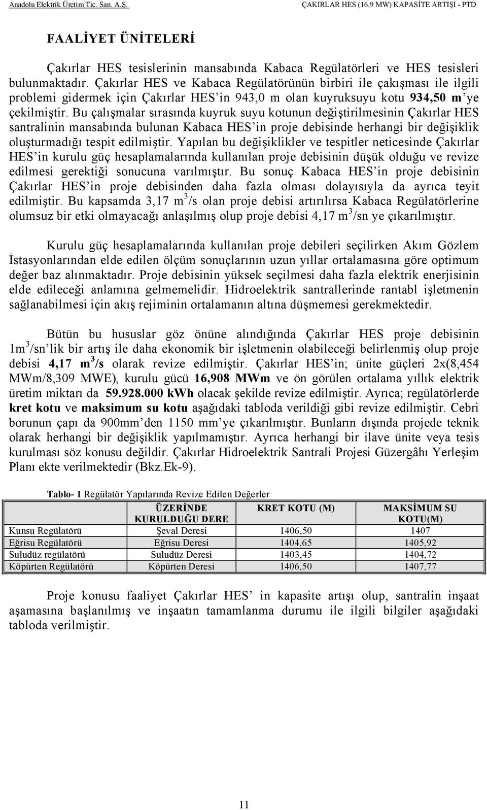 Bu çalışmalar sırasında kuyruk suyu kotunun değiştirilmesinin Çakırlar HES santralinin mansabında bulunan Kabaca HES in proje debisinde herhangi bir değişiklik oluşturmadığı tespit edilmiştir.